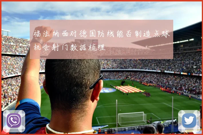 福法纳面对德国防线能否制造点球机会射门数据梳理