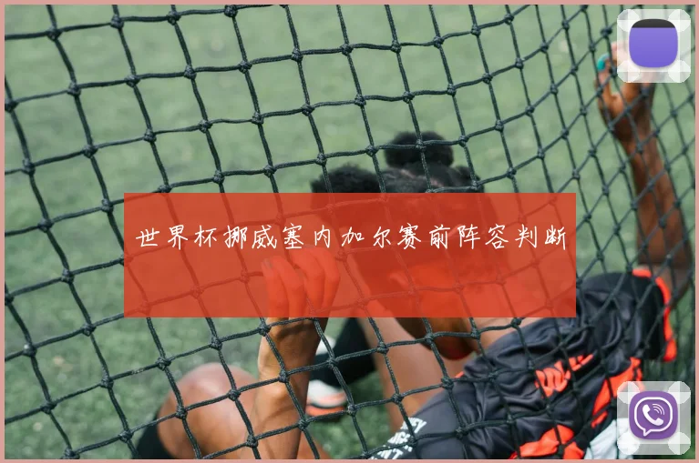 世界杯挪威塞内加尔赛前阵容判断
