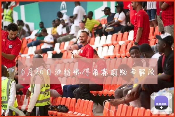6月26日沙特佛得角赛前赔率解读
