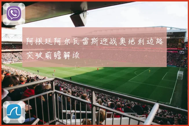 阿根廷阿尔瓦雷斯迎战奥地利边路突破前瞻解读