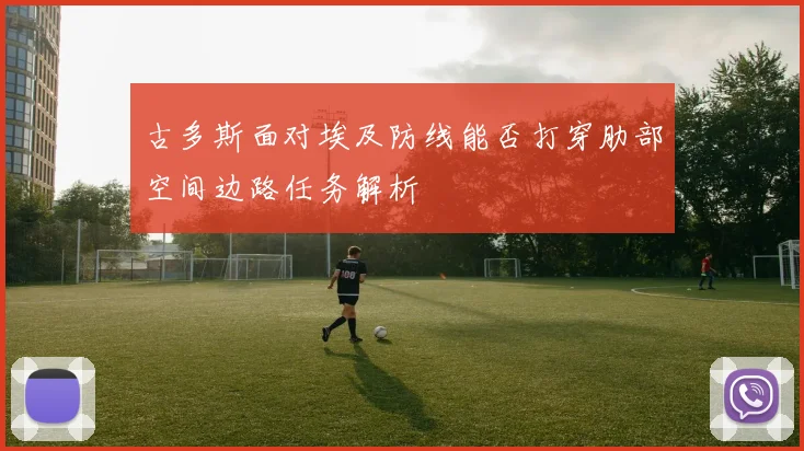 古多斯面对埃及防线能否打穿肋部空间边路任务解析