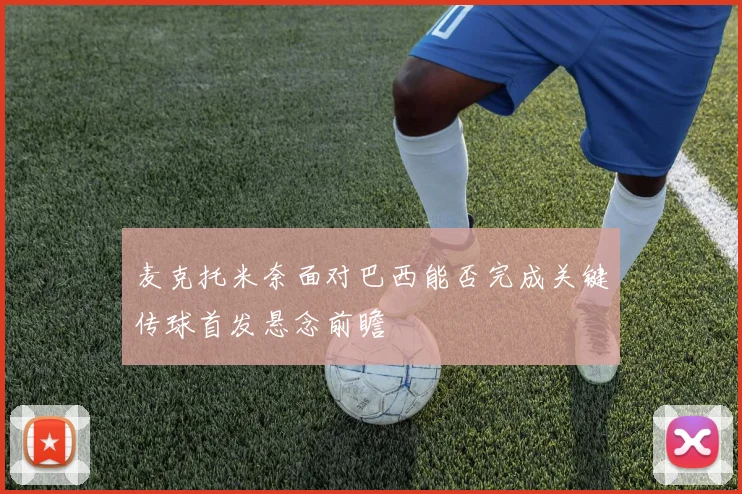麦克托米奈面对巴西能否完成关键传球首发悬念前瞻