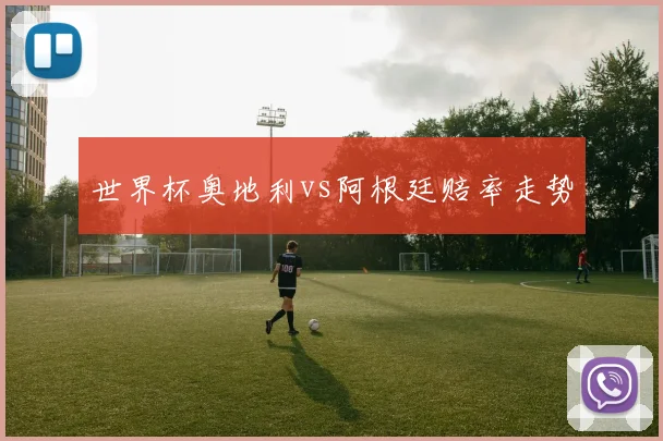 世界杯奥地利vs阿根廷赔率走势