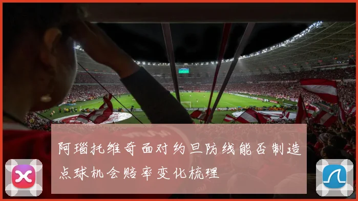 阿瑙托维奇面对约旦防线能否制造点球机会赔率变化梳理